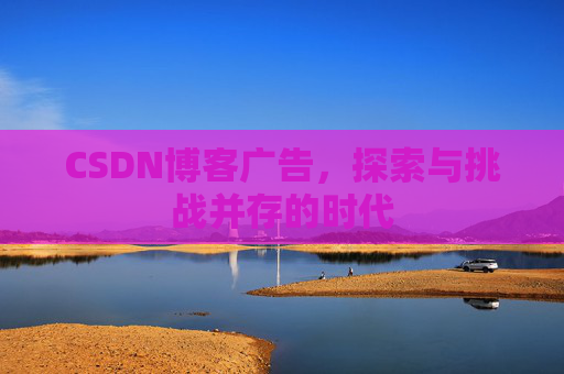 CSDN博客广告，探索与挑战并存的时代