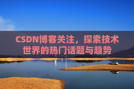 CSDN博客关注，探索技术世界的热门话题与趋势
